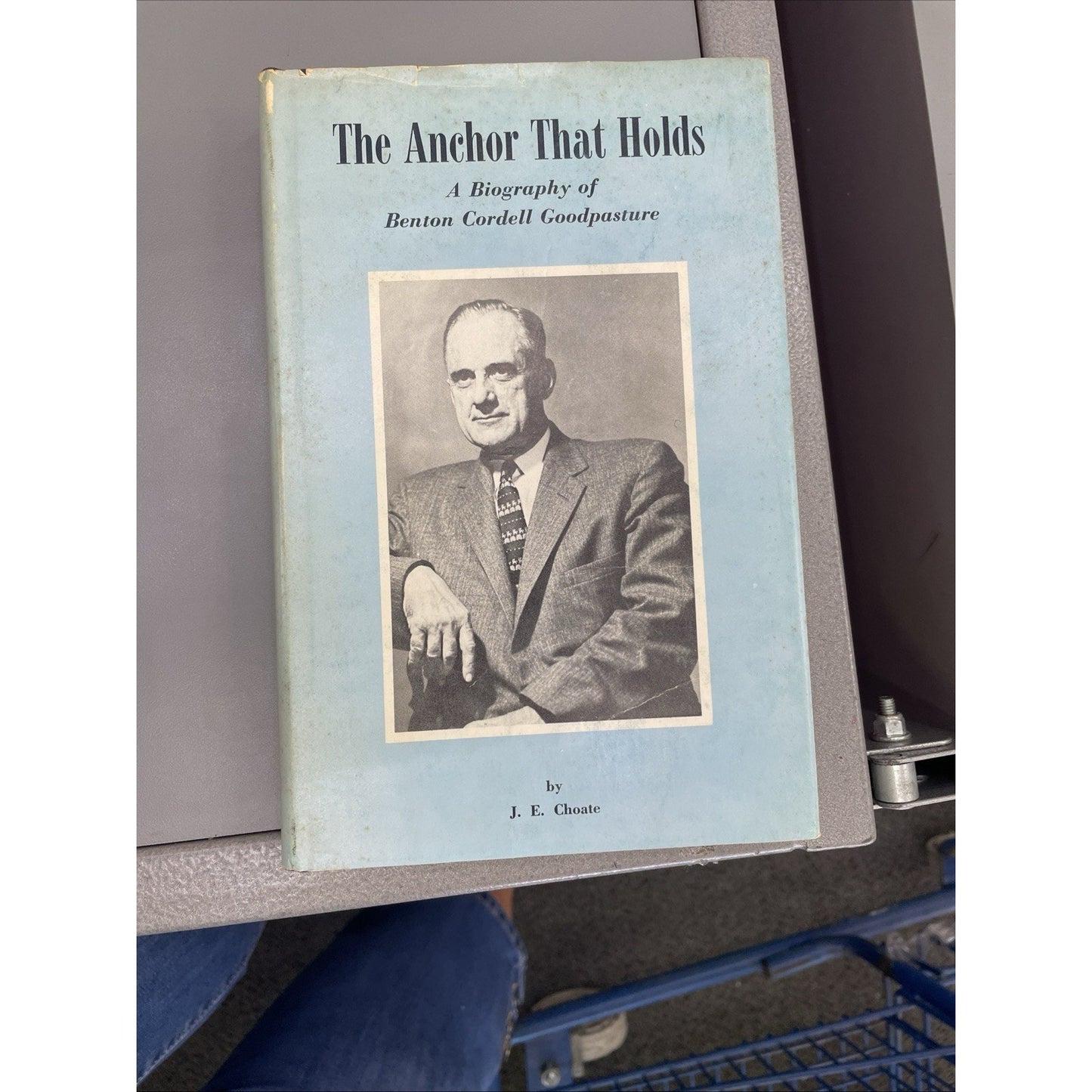 The Anchor That Holds Biography of Benton Cordell Goodpasture by J. E. Choate