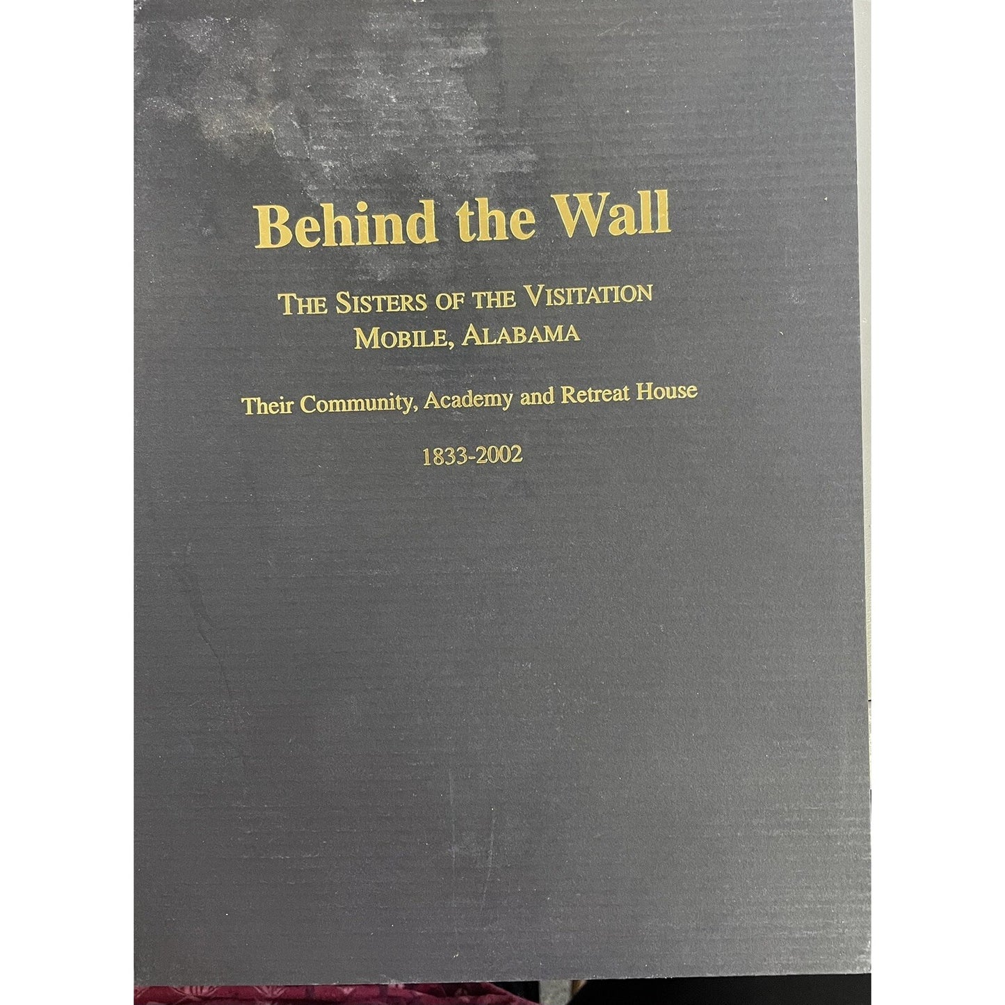 BEHIND THE WALL - The Sisters of the Visitation Mobile Alabama 1833-2002 By Crow