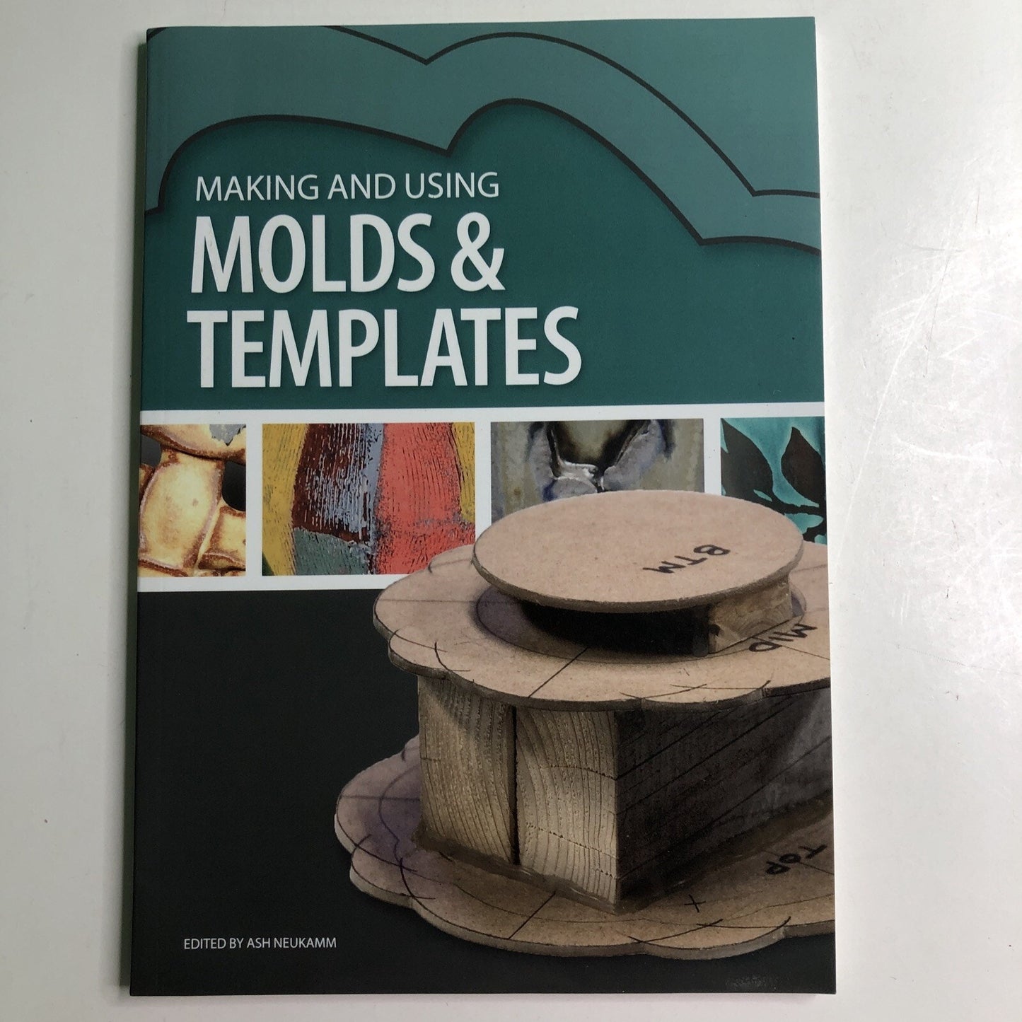 MAKING AND USING MOLDS & TEMPLATES By Edited By Ash Neukamm 2018 Ceramic Pottery