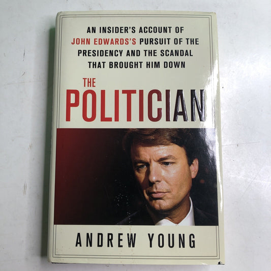 THE POLITICIAN An Insider’s Account Of John Edwards’s Presidency by Andrew Young