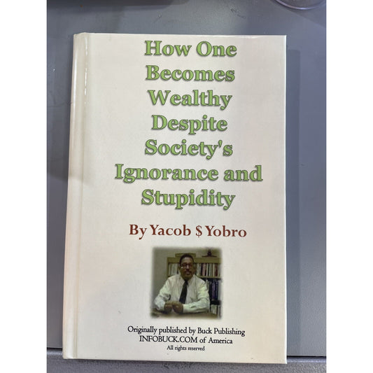 How One Becomes Wealthy Despite Society's Ignorance and Stupidity by Yobro, Y.