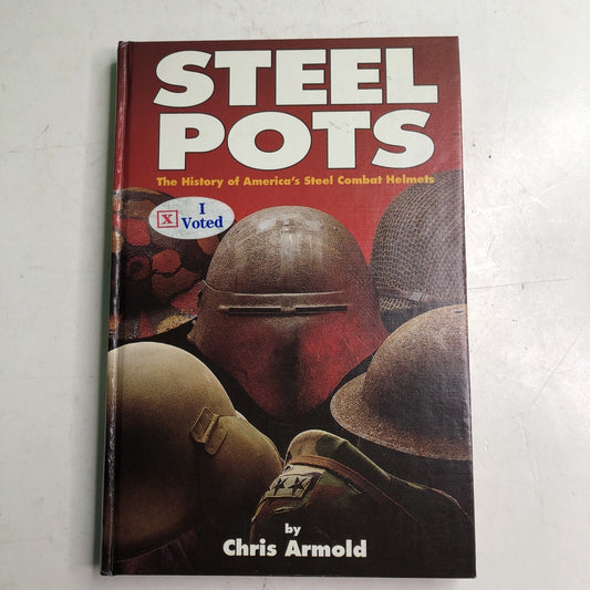 STEEL POTS THE HISTORY OF AMERICA'S STEEL COMBAT HELMETS by Chris Armold