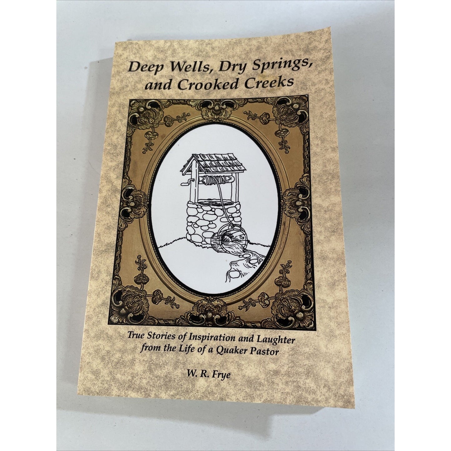 Deep Wells, Dry Springs, and Crooked Creeks : True Stories By W.R. Frye (2004)